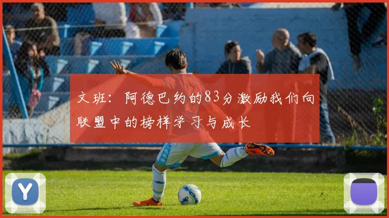 文班：阿德巴约的83分激励我们向联盟中的榜样学习与成长