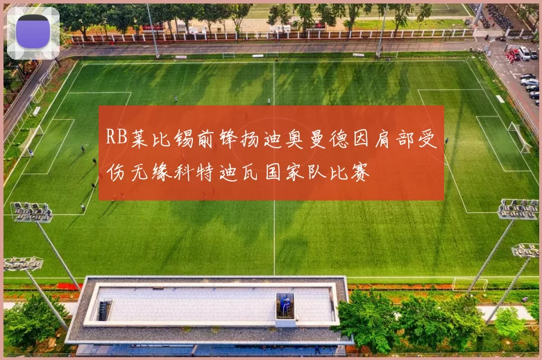 RB莱比锡前锋扬迪奥曼德因肩部受伤无缘科特迪瓦国家队比赛