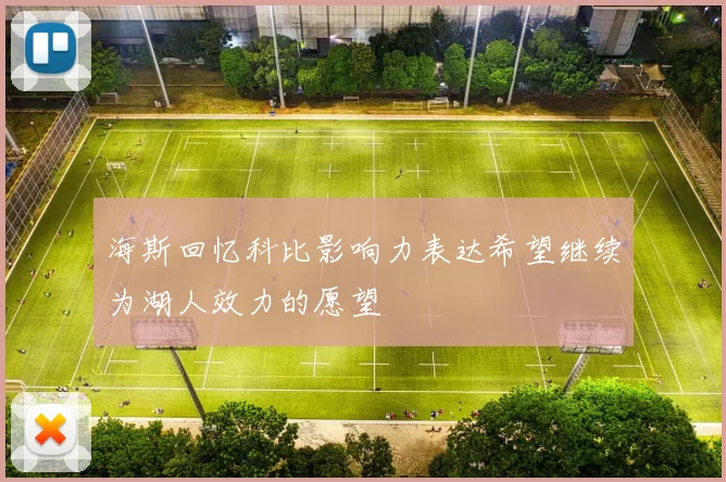 海斯回忆科比影响力表达希望继续为湖人效力的愿望