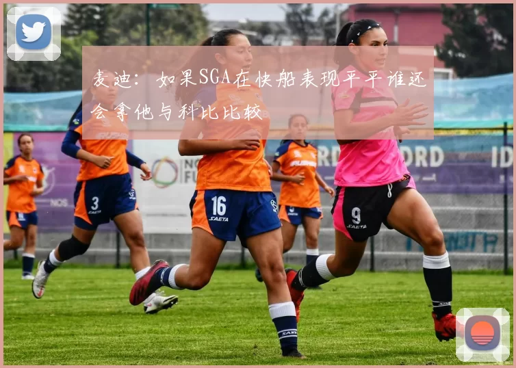 麦迪：如果SGA在快船表现平平谁还会拿他与科比比较