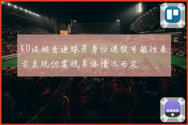 KD谈超音速球员身份退役可能性表示乐观但需视具体情况而定