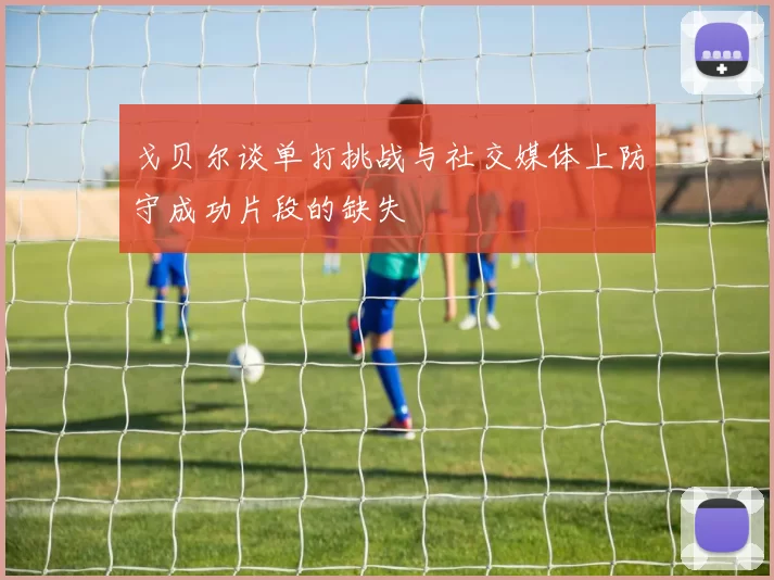 戈贝尔谈单打挑战与社交媒体上防守成功片段的缺失