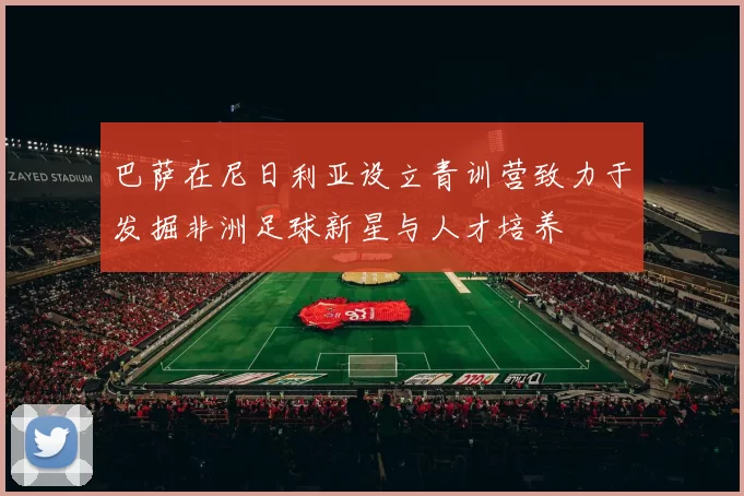 巴萨在尼日利亚设立青训营致力于发掘非洲足球新星与人才培养