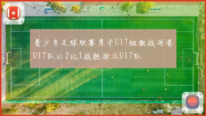 青少年足球联赛男子U17组激战海港U17队以2比1战胜浙江U17队